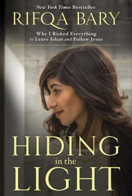 Title: Hiding in the Light: Why I Risked Everything to Leave Islam and Follow Jesus, Author: Rifqa Bary