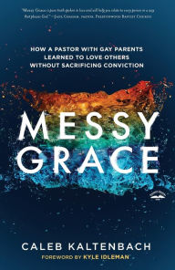 Title: Messy Grace: How a Pastor with Gay Parents Learned to Love Others Without Sacrificing Conviction, Author: Caleb Kaltenbach