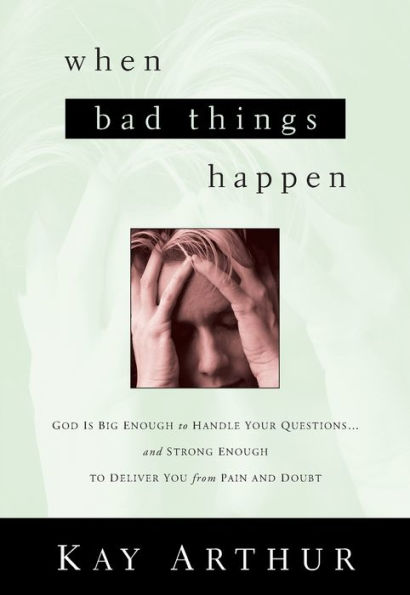 When Bad Things Happen: God Is Big Enough to Handle Your Questions . . . And Strong Enough to Deliver You from Pain and Doubt