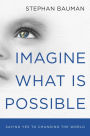 Imagine What Is Possible: Saying Yes to Changing the World