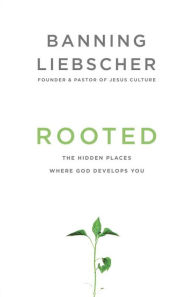 Title: Rooted: The Hidden Places Where God Develops You, Author: Banning Liebscher