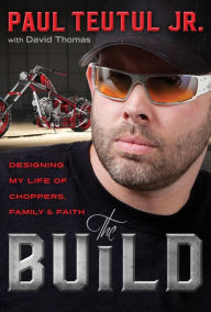 Title: The Build: Designing My Life of Choppers, Family, and Faith, Author: Paul Teutul Jr.