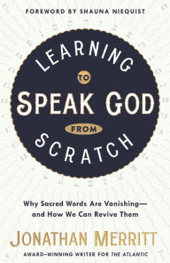 Title: Learning to Speak God from Scratch: Why Sacred Words Are Vanishing--and How We Can Revive Them, Author: Jonathan Merritt
