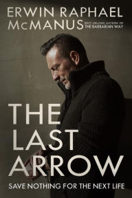 Best selling e books free download The Last Arrow: Save Nothing for the Next Life 9781601429551 FB2 by Erwin Raphael McManus English version