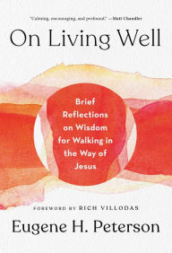 Title: On Living Well: Brief Reflections on Wisdom for Walking in the Way of Jesus, Author: Eugene H. Peterson