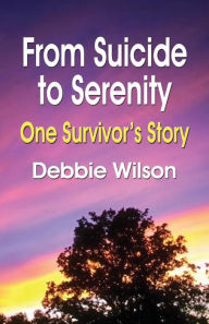 Title: From Suicide to Serenity: One Survivor's Story, Author: Debbie Wilson