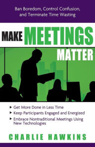 Title: Make Meetings Matter: Ban Boredom, Control Confusion, and Terminate Time Wasting, Author: Charlie Hawkins