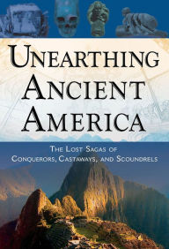 Title: Unearthing Ancient America: The Lost Sagas of Conquerors, Castaways, and Scoundrels, Author: Frank Joseph