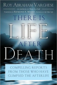 Title: There Is Life After Death: Compelling Reports From Those Who Have Glimpsed the Afterlife, Author: Roy Abraham Varghese