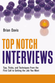 Title: Top Notch Interviews: Tips, Tricks, and Techniques from the First Call to Getting the Job You Want, Author: Brian Davis