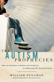 Title: The Autism Prophecies: How an Evolution of Healers and Intuitives is Influencing Our Spiritual Future, Author: William Stillman