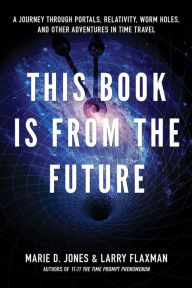 Title: This Book is From the Future: A Journey Through Portals, Relativity, Worm Holes, and Other Adventures in Time Travel, Author: Marie D. Jones