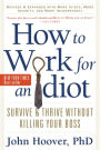 How to Work for an Idiot, Revised and Expanded with More Idiots, More Insanity, and More Incompetency: Survive and Thrive Without Killing Your Boss