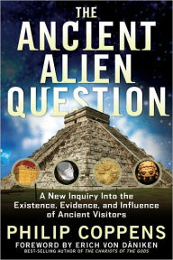 The Ancient Alien Question: A New Inquiry Into the Existence, Evidence, and Influence of Ancient Visitors