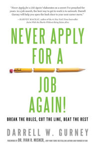 Never Apply for a Job Again!: Break the Rules, Cut the Line, Beat the Rest