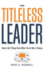 Titleless Leader: How to Get Things Done When You're Not in Charge