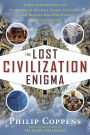 Lost Civilization Enigma: A New Inquiry Into the Existence of Ancient Cities, Cultures, and Peoples Who Pre-Date Recorded History