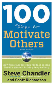 Title: 100 Ways to Motivate Others, Third Edition: How Great Leaders Can Produce Insane Results Without Driving People Crazy, Author: Steve Chandler