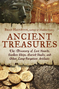 Title: Ancient Treasures: The Discovery of Lost Hoards, Sunken Ships, Buried Vaults, and Other Long-Forgotten Artifacts, Author: Brian Haughton