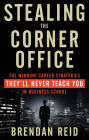 Stealing the Corner Office: The Winning Career Strategies They'll Never Teach You in Business School