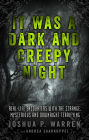 It Was a Dark and Creepy Night: Real-Life Encounters with the Strange, Mysterious, and Downright Terrifying