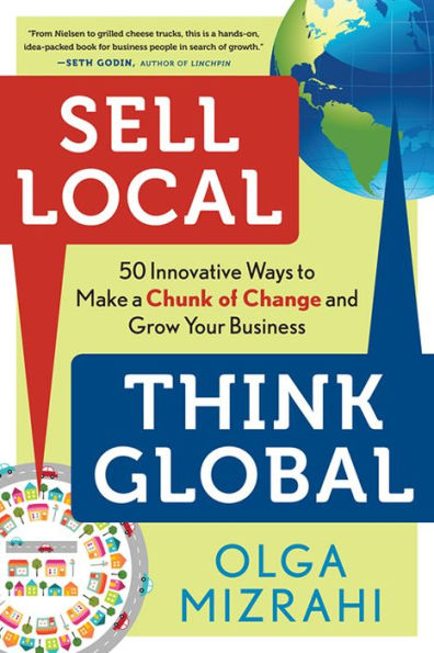 Sell Local, Think Global: 50 Innovative Ways to Make a Chunk of Change and Grow Your Business