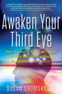 Awaken Your Third Eye: How Accessing Your Sixth Sense Can Help You Find Knowledge, Illumination, and Intuition