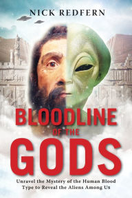 Title: Bloodline of the Gods: Unravel the Mystery of the Human Blood Type to Reveal the Aliens Among Us, Author: Nick Redfern