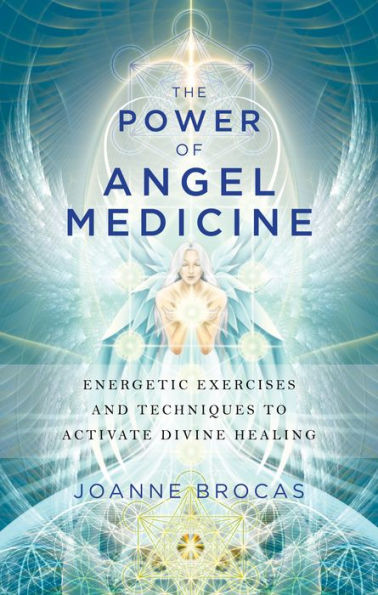 The Power of Angel Medicine: Energetic Exercises and Techniques to Activate Divine Healing