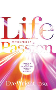 Title: Life at the Speed of Passion: Create a Life of Intention, Purpose, and Integrity, Author: Eve Wright