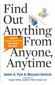 Title: Find Out Anything From Anyone, Anytime: Secrets of Calculated Questioning From a Veteran Interrogator, Author: James O. Pyle