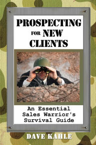 Title: Prospecting for New Clients: An Essential Sales Warrior's Survival Guide, Author: Dave Kahle