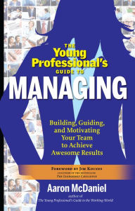 The Young Professional's Guide to Managing: Building, Guiding, and Motivating Your Team to Achieve Awesome Results