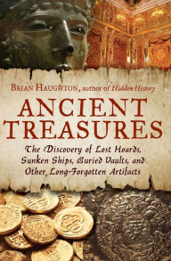 Title: Ancient Treasures: The Discovery of Lost Hoards, Sunken Ships, Buried Vaults, and Other Long-Forgotten Artifacts, Author: Brian Haughton