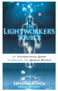 The Lightworker's Source: An Enlightening Guide to Awaken the Power Within