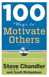Title: 100 Ways to Motivate Others: How Great Leaders Can Produce Insane Results Without Driving People Crazy, Author: Steve Chandler