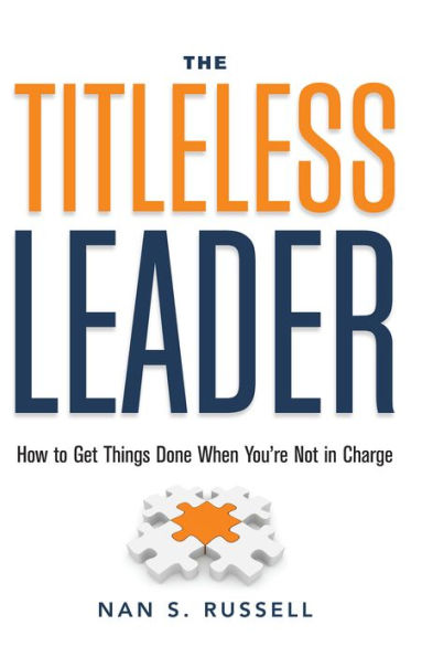 The Titleless Leader: How to Get Things Done When You're Not in Charge