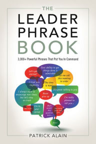 Title: The Leader Phrase Book: 3,000+ Powerful Phrases That Put You In Command, Author: Patrick Alain