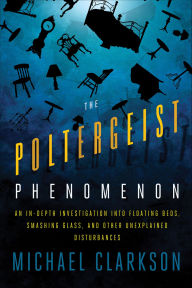 Title: The Poltergeist Phenomenon: An In-depth Investigation Into Floating Beds, Smashing Glass, and Other Unexplained Disturbances, Author: Michael Clarkson