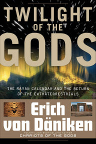 Title: Twilight of the Gods: The Mayan Calendar and the Return of the Extraterrestrials, Author: Erich von Daniken