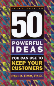 Title: 50 Powerful Ideas You Can Use to Keep Your Customers, Third Edition, Author: Paul R. Timm