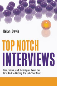 Title: Top Notch Interviews: Tips, Tricks, and Techniques from the First Call to Getting the Job You Want, Author: Brian Davis