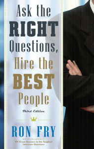 Title: Ask the Right Questions, Hire the Best People, Third Edition, Author: Ron Fry