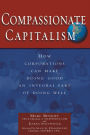 Compassionate Capitalism: How Corporations Can Make Doing Good an Integral Part of Doing Well