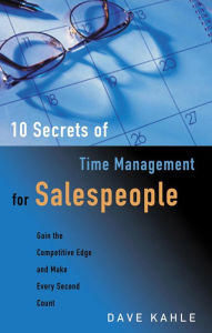 Title: 10 Secrets of Time Management for Salespeople: Gain the Competitive Edge and Make Every Second Count, Author: Dave Kahle