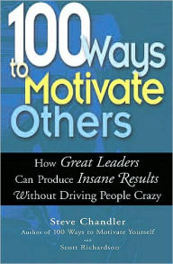 Title: 100 Ways to Motivate Others: How Great Leaders Can Produce Insane Results without Driving People Crazy, Author: Steve Chandler