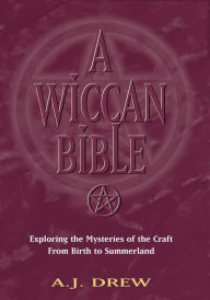 Title: A Wiccan Bible: Exploring the Mysteries of the Craft from Birth to Summerland, Author: A.J. Drew