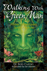 Title: Walking with the Green Man: Father of the Forest, Spirit of Nature, Author: Bob Curran