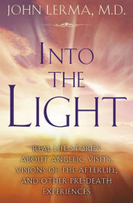 Title: Into the Light: Real Life Stories About Angelic Visits, Visions of the Afterlife, and Other Pre-Death Experiences, Author: John Lerma
