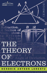 Title: The Theory of Electrons and Its Applications to the Phenomena of Light and Radiant Heat, Author: H a Lorentz